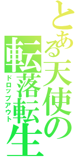 とある天使の転落転生（ドロップアウト）