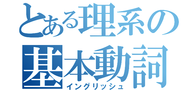 とある理系の基本動詞（イングリッシュ）