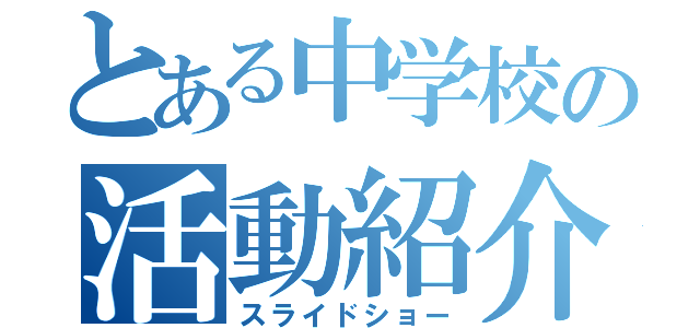 とある中学校の活動紹介（スライドショー）