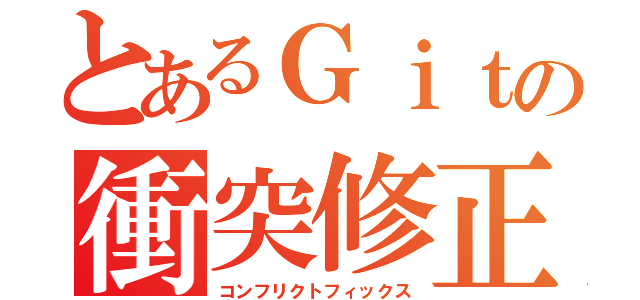 とあるＧｉｔの衝突修正（コンフリクトフィックス）