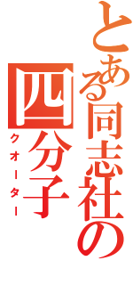 とある同志社の四分子（クオーター）