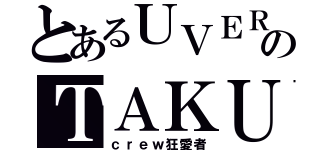 とあるＵＶＥＲのＴＡＫＵＹＡ∞（ｃｒｅｗ狂愛者）