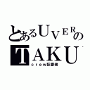 とあるＵＶＥＲのＴＡＫＵＹＡ∞（ｃｒｅｗ狂愛者）