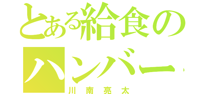 とある給食のハンバーグ（川南亮太）