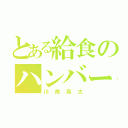 とある給食のハンバーグ（川南亮太）