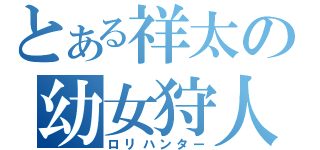 とある祥太の幼女狩人（ロリハンター）