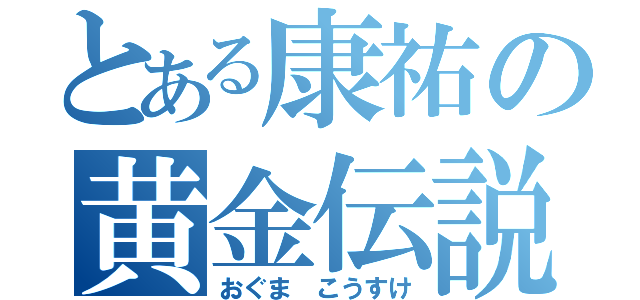 とある康祐の黄金伝説（おぐま　こうすけ）