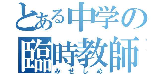 とある中学の臨時教師（みせしめ）