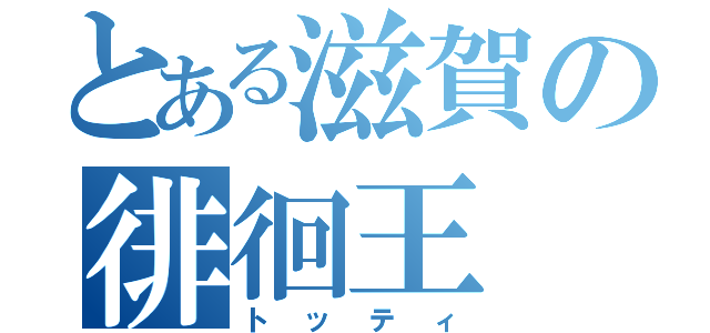 とある滋賀の徘徊王（トッティ）