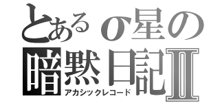 とあるσ星の暗黙日記Ⅱ（アカシックレコード）