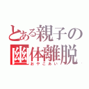 とある親子の幽体離脱（おやこあい）