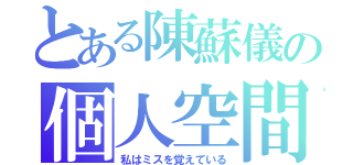 とある陳蘇儀の個人空間（私はミスを覚えている）