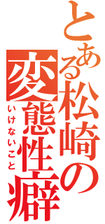 とある松崎の変態性癖（いけないこと）