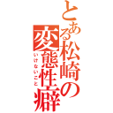 とある松崎の変態性癖（いけないこと）