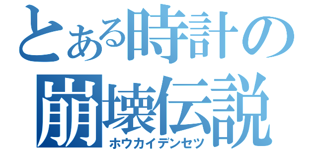 とある時計の崩壊伝説（ホウカイデンセツ）