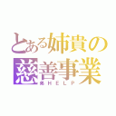 とある姉貴の慈善事業（弟ＨＥＬＰ）