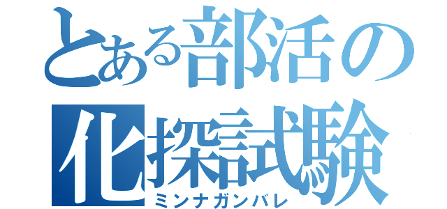 とある部活の化探試験（ミンナガンバレ）