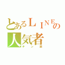 とあるＬＩＮＥの人気者（チン湖）