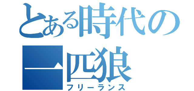 とある時代の一匹狼（フリーランス）