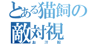 とある猫飼の敵対視（お汁粉）