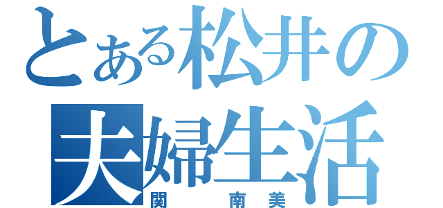 とある松井の夫婦生活（関　南美）