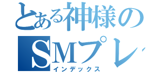 とある神様のＳＭプレイ（インデックス）