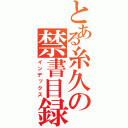 とある糸久の禁書目録（インデックス）