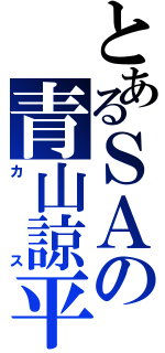 とあるＳＡの青山諒平（カス）