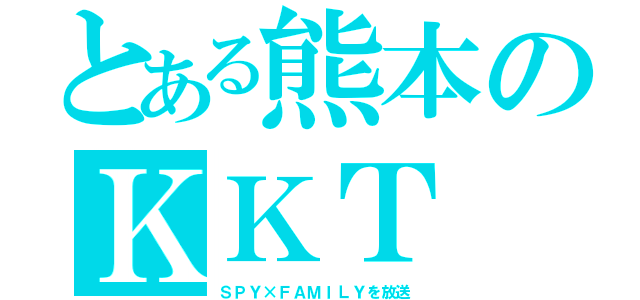 とある熊本のＫＫＴ（ＳＰＹ×ＦＡＭＩＬＹを放送）