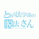 とある法学部の脱法さん（アジアンテイストは代名詞）