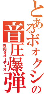 とあるボォクシーの音圧爆弾（外向きオーディオ）