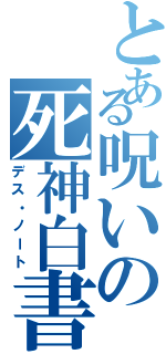 とある呪いの死神白書（デス・ノート）