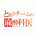 とあるチームの麻酔科医（にゃにゃーつ）