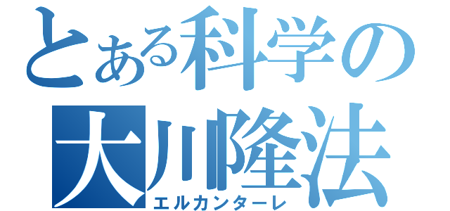 とある科学の大川隆法（エルカンターレ）