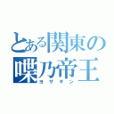 とある関東の喋乃帝王（ヨザギン）