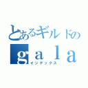 とあるギルドのｇａｌａｘｙ（インデックス）