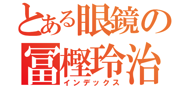 とある眼鏡の冨樫玲治（インデックス）