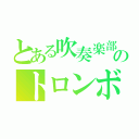 とある吹奏楽部のトロンボーン（）