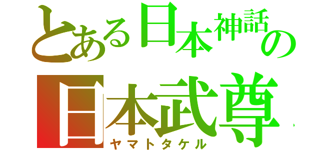 とある日本神話の日本武尊（ヤマトタケル）