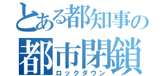 とある都知事の都市閉鎖（ロックダウン）