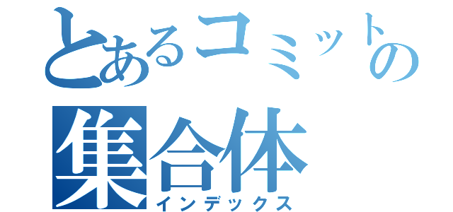 とあるコミットの集合体（インデックス）