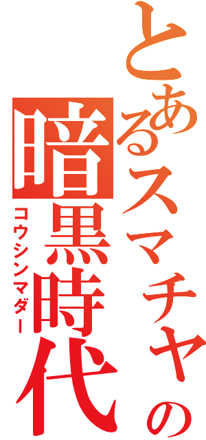 とあるスマチャの暗黒時代（コウシンマダー）