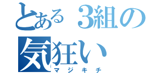 とある３組の気狂い（マジキチ）