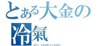 とある大金の冷氣（ａｉｒ ｃｏｎｄｉｔｉｏｎｅｒ ）