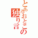 とあるおとこの独り言（）