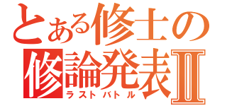 とある修士の修論発表会Ⅱ（ラストバトル）