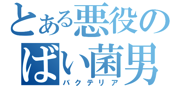 とある悪役のばい菌男（バクテリア）