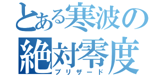 とある寒波の絶対零度（ブリザード）