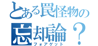 とある罠怪物の忘却論？（フォアゲット）