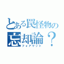 とある罠怪物の忘却論？（フォアゲット）